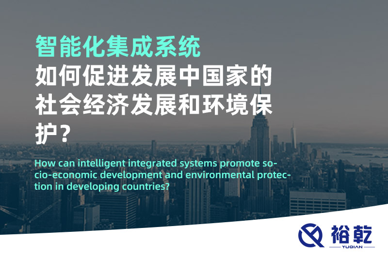 智能化集成系統(tǒng)如何促進(jìn)發(fā)展中國(guó)家的社會(huì)經(jīng)濟(jì)發(fā)展和環(huán)境保護(hù)？