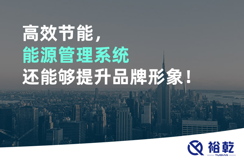 高效節(jié)能，能源管理系統(tǒng)還能夠提升品牌形象！