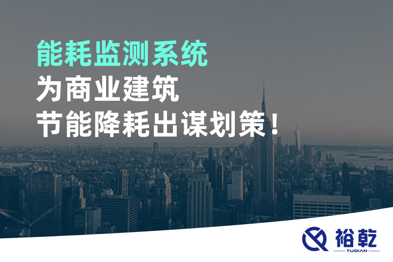 能耗監(jiān)測(cè)系統(tǒng)為商業(yè)建筑節(jié)能降耗出謀劃策！