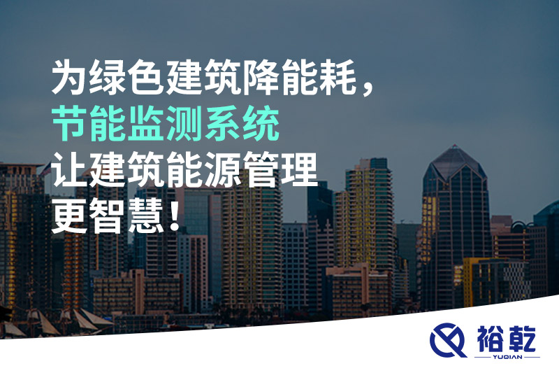 為綠色建筑降能耗，節(jié)能監(jiān)測(cè)系統(tǒng)讓建筑能源管理更智慧！