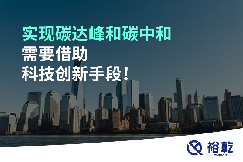 實現(xiàn)碳達峰和碳中和需要借助科技創(chuàng)新手段！