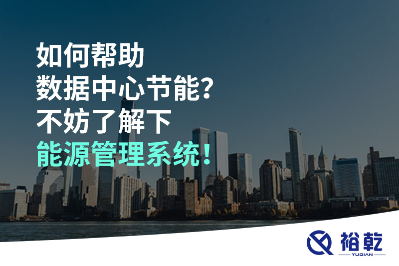 如何幫助數(shù)據(jù)中心節(jié)能？不妨了解下能源管理系統(tǒng)！
