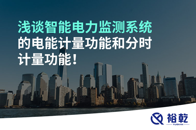淺談智能電力監(jiān)測(cè)系統(tǒng)的電能計(jì)量功能和分時(shí)計(jì)量功能！