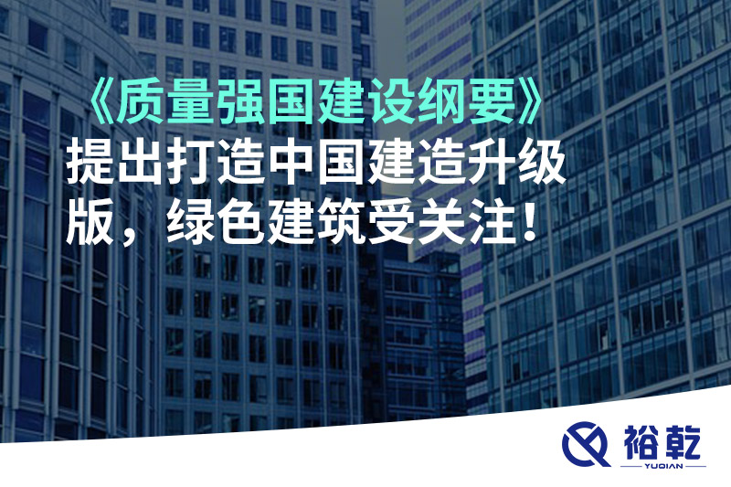 《質(zhì)量強(qiáng)國(guó)建設(shè)綱要》提出打造中國(guó)建造升級(jí)版，綠色建筑受關(guān)注！