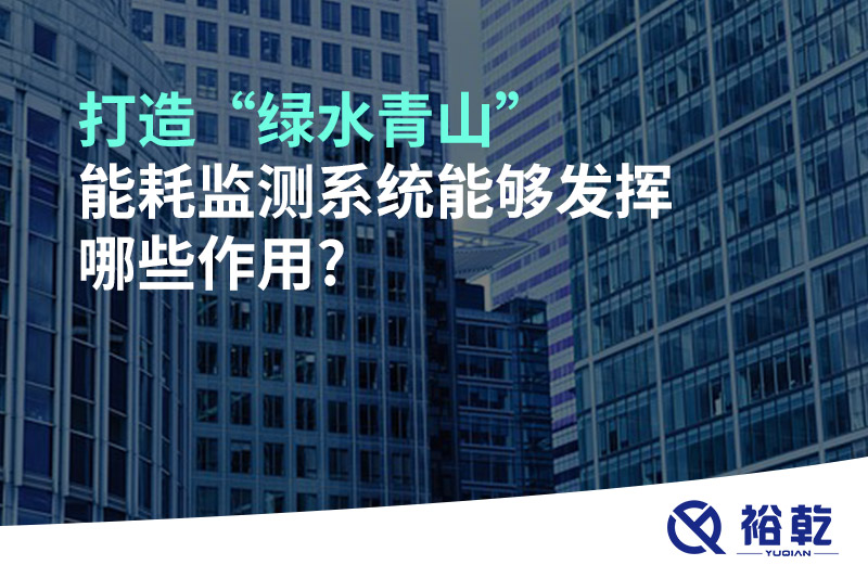 打造“綠水青山”，能耗監(jiān)測系統(tǒng)能夠發(fā)揮哪些作用?