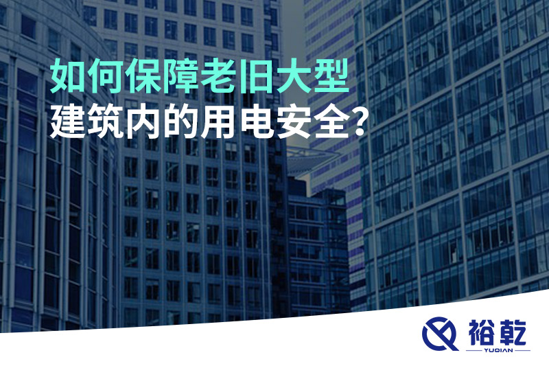 如何保障老舊大型建筑內(nèi)的用電安全？