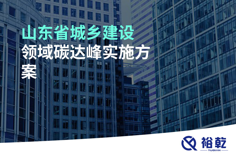 山東省城鄉(xiāng)建設(shè)領(lǐng)域碳達峰實施方案