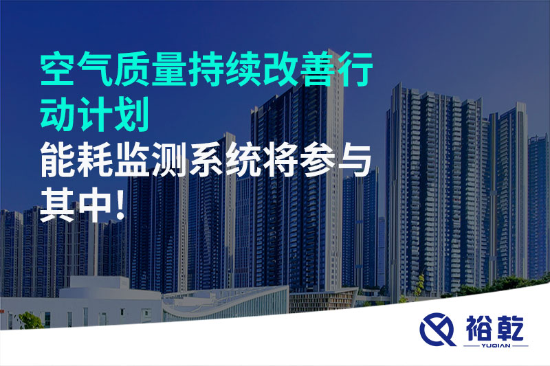 空氣質(zhì)量持續(xù)改善行動(dòng)計(jì)劃，能耗監(jiān)測(cè)系統(tǒng)將參與其中!