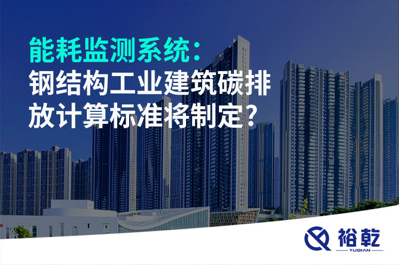 能耗監(jiān)測系統(tǒng)：鋼結構工業(yè)建筑碳排放計算標準將制定?