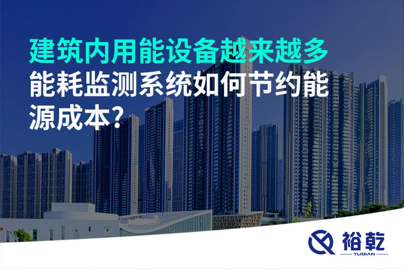 建筑內(nèi)用能設(shè)備越來越多，能耗監(jiān)測系統(tǒng)如何節(jié)約能源成本?