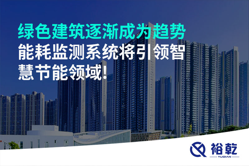 綠色建筑逐漸成為趨勢，能耗監(jiān)測系統(tǒng)將引領(lǐng)智慧節(jié)能領(lǐng)域!