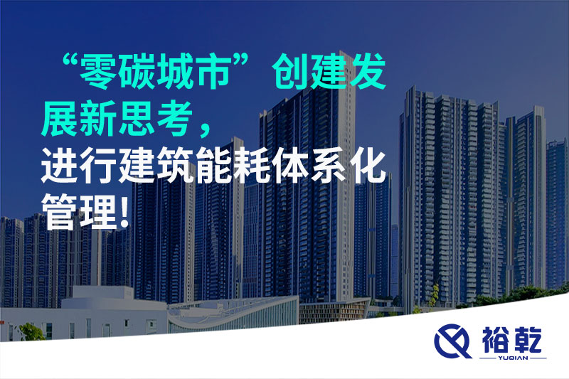 “零碳城市”創(chuàng)建發(fā)展新思考，進行建筑能耗體系化管理!